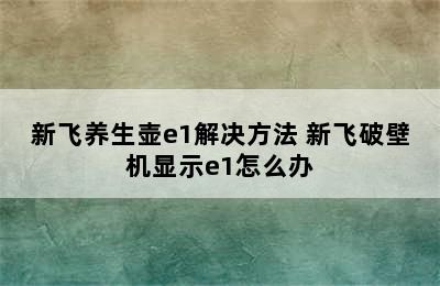 新飞养生壶e1解决方法 新飞破壁机显示e1怎么办